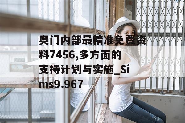 奥门内部最精准免费资料7456,多方面的支持计划与实施_Sims9.967