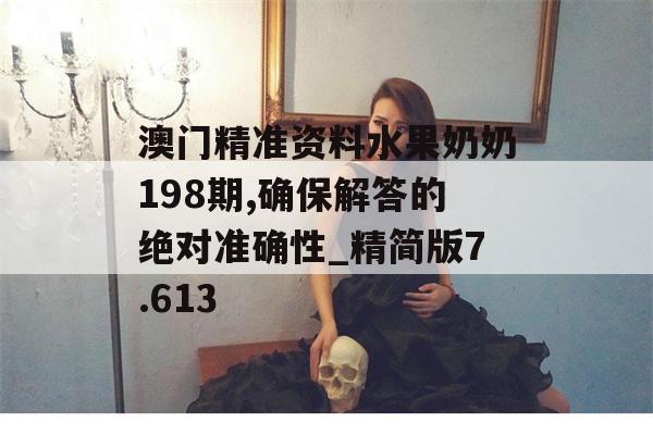 澳门精准资料水果奶奶198期,确保解答的绝对准确性_精简版7.613