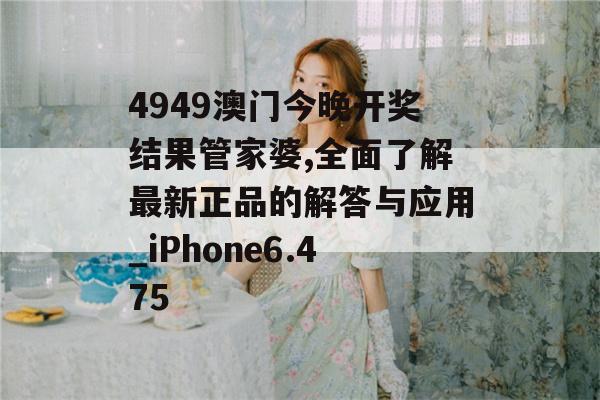 4949澳门今晚开奖结果管家婆,全面了解最新正品的解答与应用_iPhone6.475