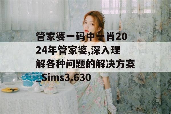 管家婆一码中一肖2024年管家婆,深入理解各种问题的解决方案_Sims3.630