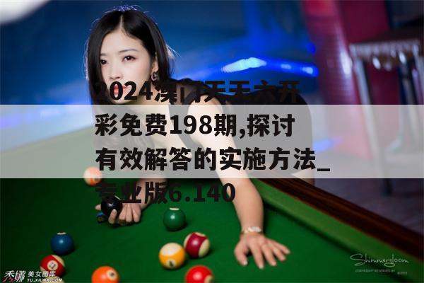 2024澳门天天六开彩免费198期,探讨有效解答的实施方法_专业版6.140