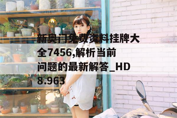 新奥门免费资料挂牌大全7456,解析当前问题的最新解答_HD8.963