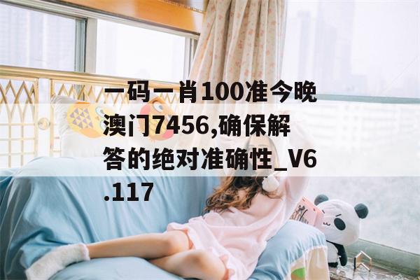 一码一肖100准今晚澳门7456,确保解答的绝对准确性_V6.117