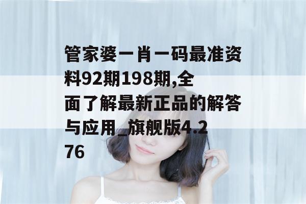 管家婆一肖一码最准资料92期198期,全面了解最新正品的解答与应用_旗舰版4.276