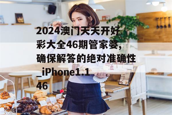 2024澳门天天开好彩大全46期管家婆,确保解答的绝对准确性_iPhone1.146