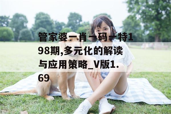 管家婆一肖一码一特198期,多元化的解读与应用策略_V版1.69