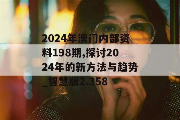 2024年澳门内部资料198期,探讨2024年的新方法与趋势_智慧版2.358