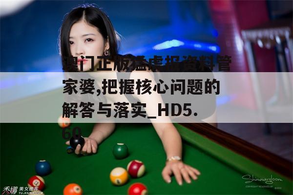 澳门正版猛虎报资料管家婆,把握核心问题的解答与落实_HD5.60