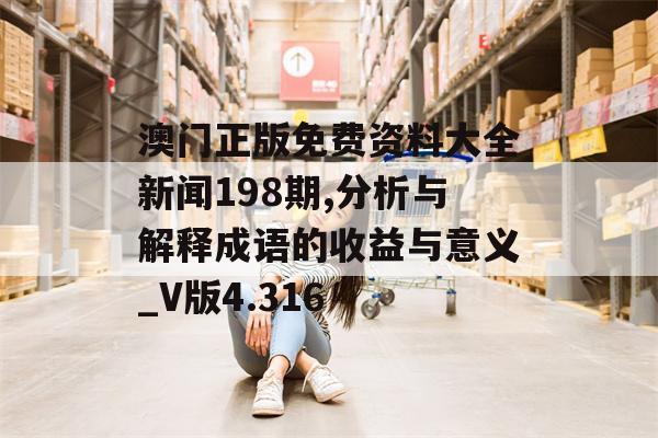 澳门正版免费资料大全新闻198期,分析与解释成语的收益与意义_V版4.316