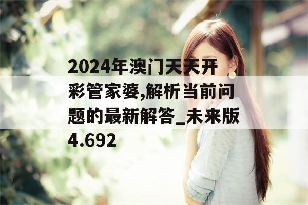 2024年澳门天天开彩管家婆,解析当前问题的最新解答_未来版4.692