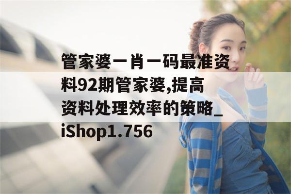 管家婆一肖一码最准资料92期管家婆,提高资料处理效率的策略_iShop1.756