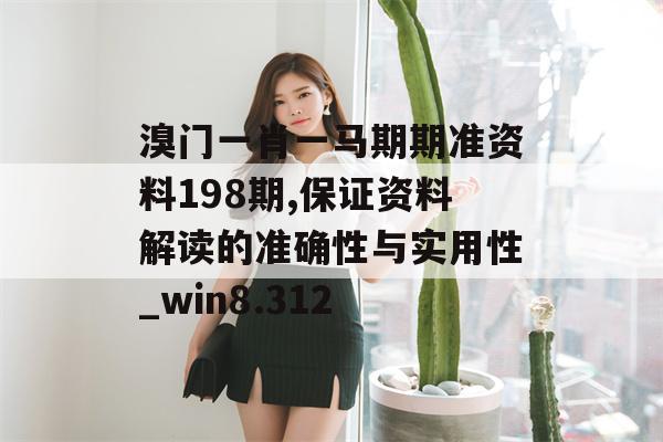 溴门一肖一马期期准资料198期,保证资料解读的准确性与实用性_win8.312