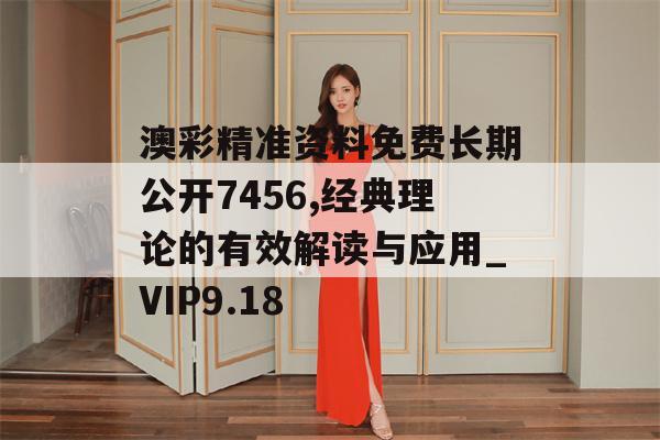 澳彩精准资料免费长期公开7456,经典理论的有效解读与应用_VIP9.18