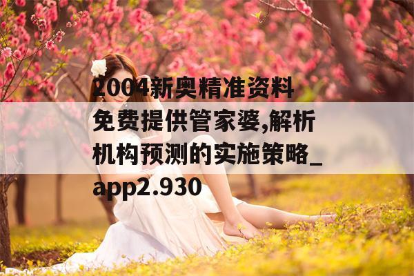 2004新奥精准资料免费提供管家婆,解析机构预测的实施策略_app2.930