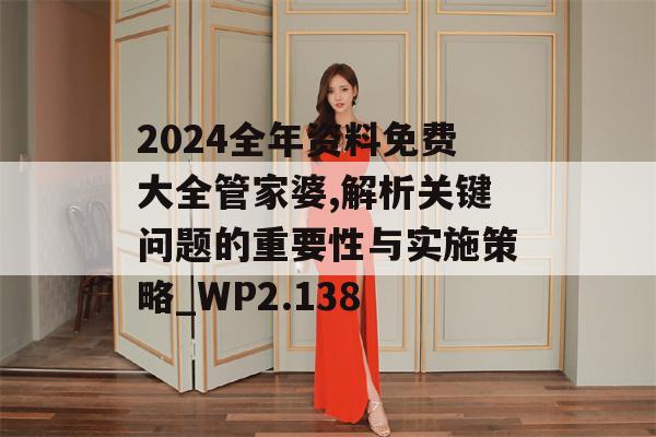 2024全年资料免费大全管家婆,解析关键问题的重要性与实施策略_WP2.138