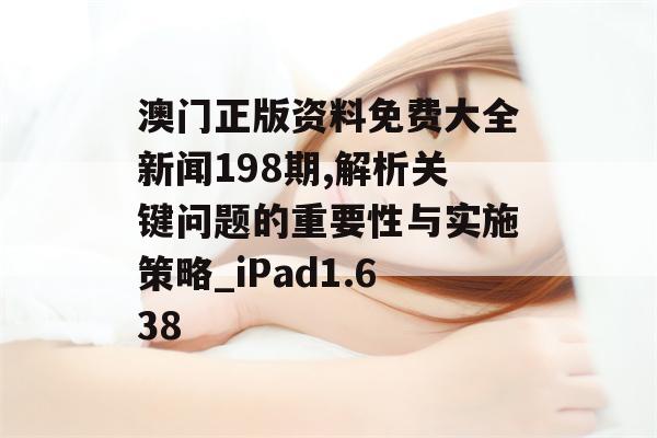 澳门正版资料免费大全新闻198期,解析关键问题的重要性与实施策略_iPad1.638