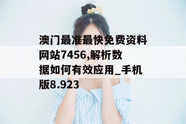 澳门最准最快免费资料网站7456,解析数据如何有效应用_手机版8.923