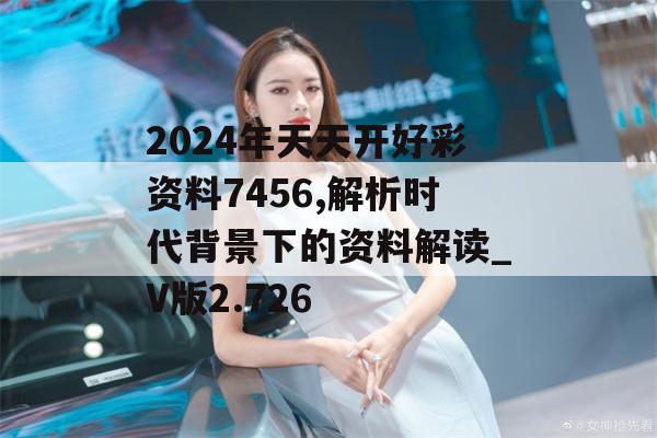 2024年天天开好彩资料7456,解析时代背景下的资料解读_V版2.726