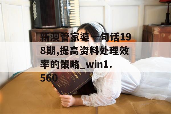 新澳管家婆一句话198期,提高资料处理效率的策略_win1.560