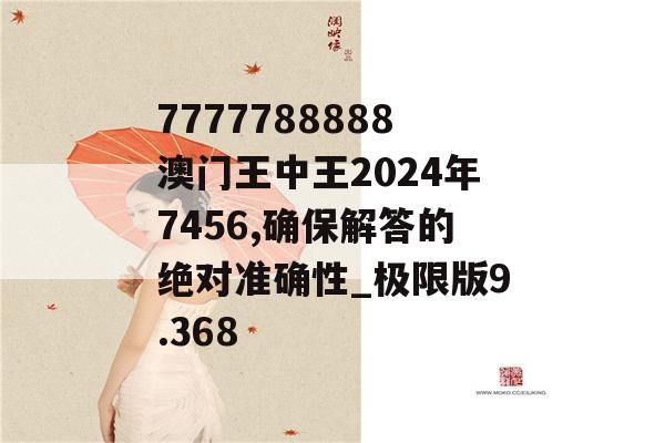 7777788888澳门王中王2024年7456,确保解答的绝对准确性_极限版9.368