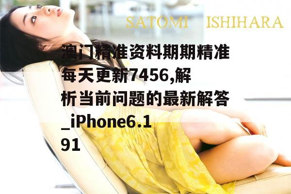 澳门精准资料期期精准每天更新7456,解析当前问题的最新解答_iPhone6.191