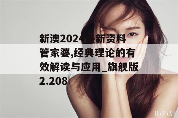 新澳2024最新资料管家婆,经典理论的有效解读与应用_旗舰版2.208