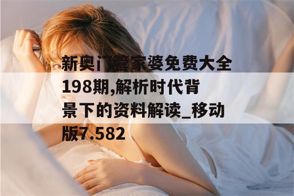 新奥门管家婆免费大全198期,解析时代背景下的资料解读_移动版7.582