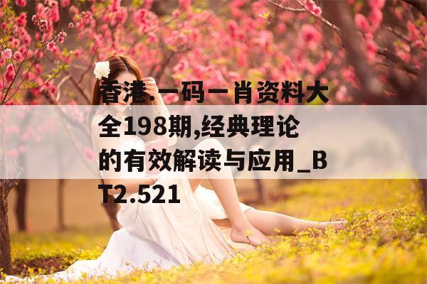 香港.一码一肖资料大全198期,经典理论的有效解读与应用_BT2.521