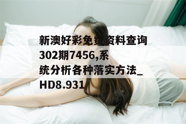 新澳好彩免费资料查询302期7456,系统分析各种落实方法_HD8.931