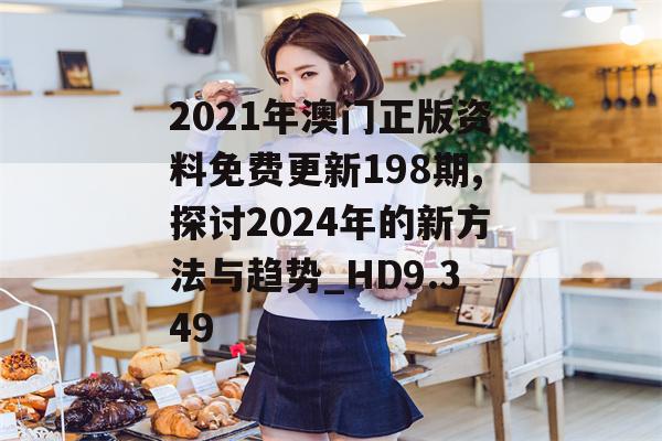 2021年澳门正版资料免费更新198期,探讨2024年的新方法与趋势_HD9.349