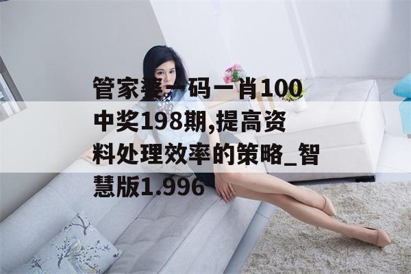 管家婆一码一肖100中奖198期,提高资料处理效率的策略_智慧版1.996