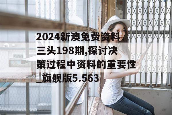 2024新澳免费资料三头198期,探讨决策过程中资料的重要性_旗舰版5.563