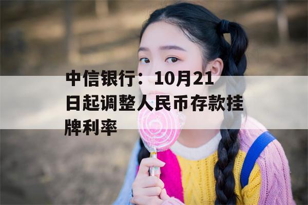 中信银行：10月21日起调整人民币存款挂牌利率