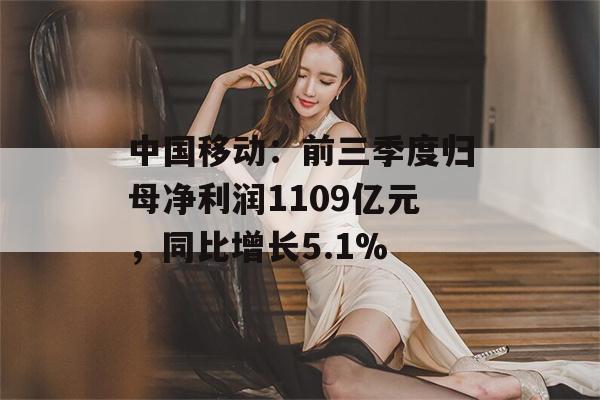 中国移动：前三季度归母净利润1109亿元，同比增长5.1%