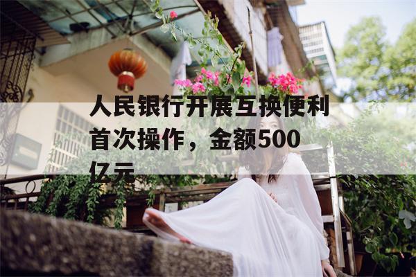 人民银行开展互换便利首次操作，金额500亿元