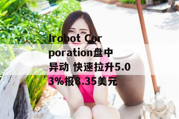 Irobot Corporation盘中异动 快速拉升5.03%报8.35美元