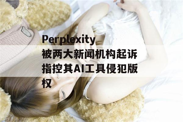 Perplexity被两大新闻机构起诉 指控其AI工具侵犯版权