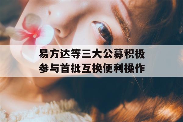 易方达等三大公募积极参与首批互换便利操作