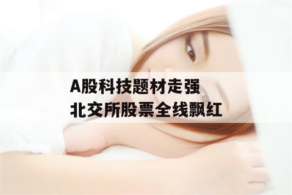 A股科技题材走强  北交所股票全线飘红