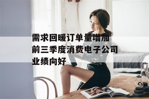 需求回暖订单量增加 前三季度消费电子公司业绩向好