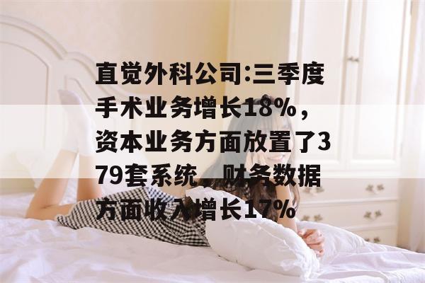 直觉外科公司:三季度手术业务增长18%，资本业务方面放置了379套系统，财务数据方面收入增长17%