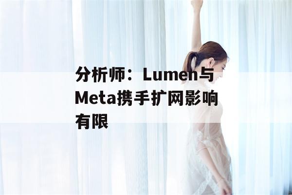 分析师：Lumen与Meta携手扩网影响有限