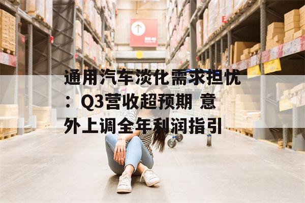 通用汽车淡化需求担忧：Q3营收超预期 意外上调全年利润指引