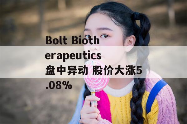 Bolt Biotherapeutics盘中异动 股价大涨5.08%