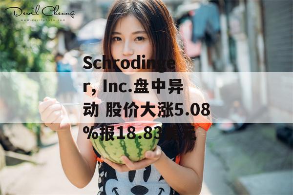 Schrodinger, Inc.盘中异动 股价大涨5.08%报18.83美元