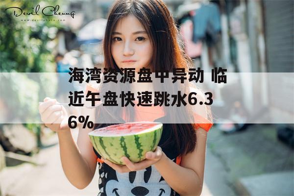 海湾资源盘中异动 临近午盘快速跳水6.36%