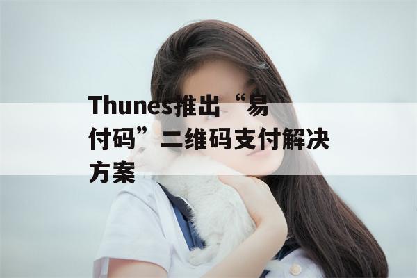 Thunes推出“易付码”二维码支付解决方案