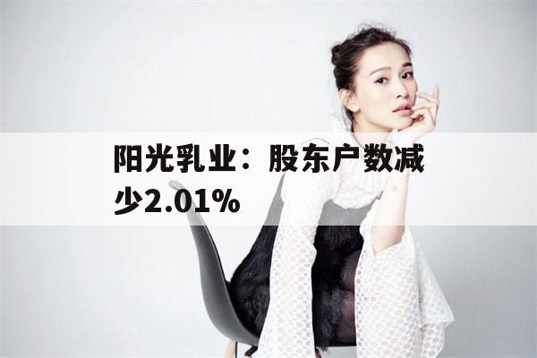 阳光乳业：股东户数减少2.01%