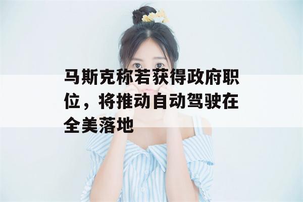 马斯克称若获得政府职位，将推动自动驾驶在全美落地