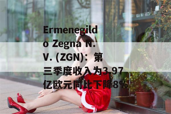 Ermenegildo Zegna N.V. (ZGN)：第三季度收入为3.97亿欧元同比下降8%